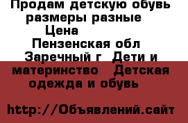 Продам детскую обувь,размеры разные. › Цена ­ 100-600 - Пензенская обл., Заречный г. Дети и материнство » Детская одежда и обувь   